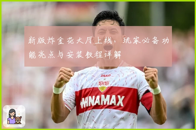 新版炸金花大厅上线，玩家必备功能亮点与安装教程详解