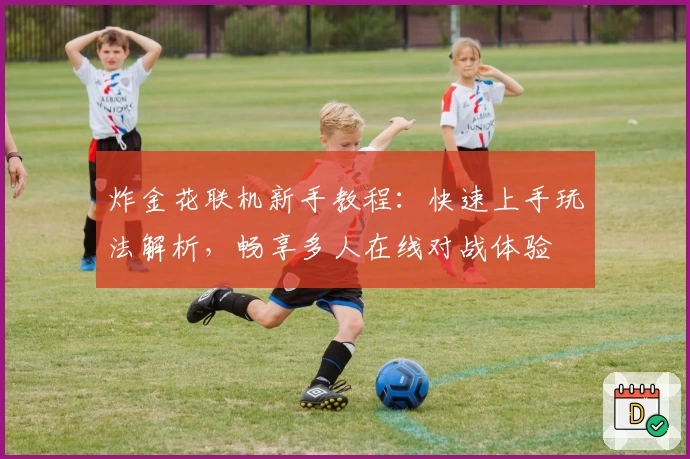 炸金花联机新手教程：快速上手玩法解析，畅享多人在线对战体验