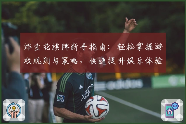 炸金花棋牌新手指南:轻松掌握游戏规则与策略,快速提升娱乐体验