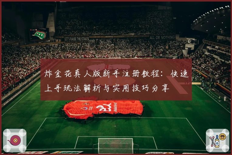 炸金花真人版新手注册教程:快速上手玩法解析与实用技巧分享