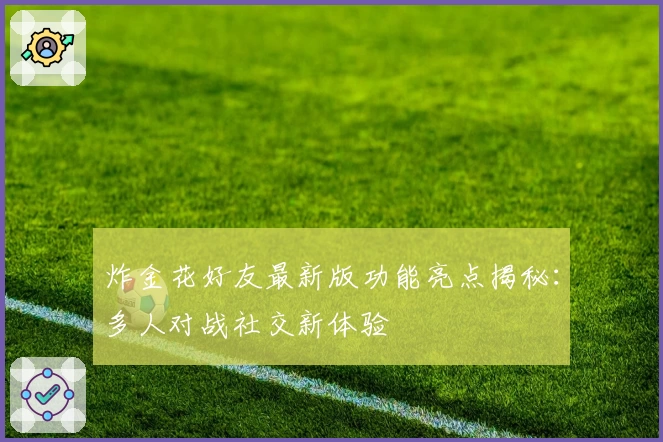 炸金花好友最新版功能亮点揭秘：多人对战社交新体验