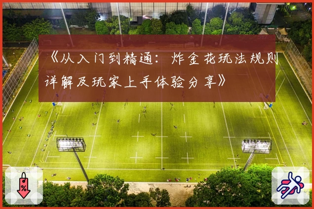 《从入门到精通:炸金花玩法规则详解及玩家上手体验分享》