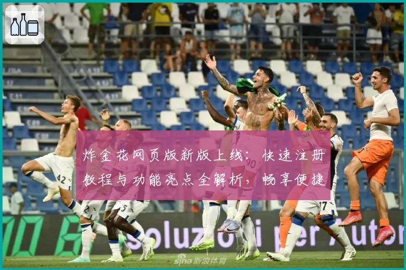 炸金花网页版新版上线:快速注册教程与功能亮点全解析,畅享便捷对战体验