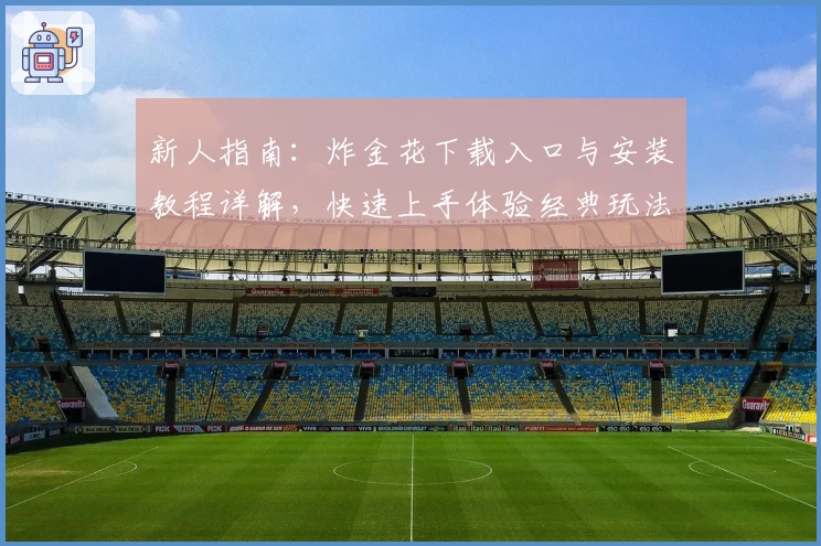 新人指南：炸金花下载入口与安装教程详解，快速上手体验经典玩法