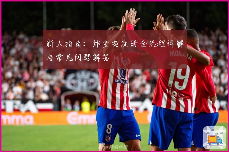 新人指南：炸金花注册全流程详解与常见问题解答