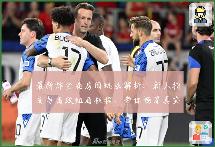 最新炸金花房间玩法解析:新人指南与高效组局教程,带你畅享真实对战体验