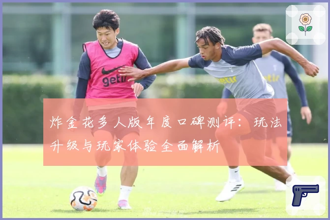 炸金花多人版年度口碑测评：玩法升级与玩家体验全面解析