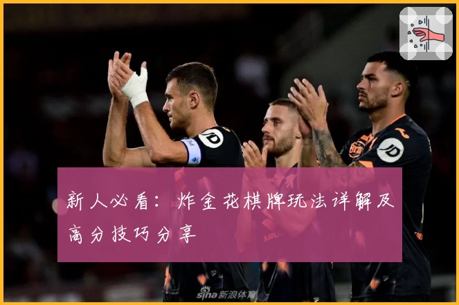 新人必看:炸金花棋牌玩法详解及高分技巧分享