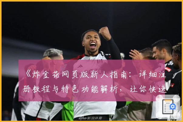 《炸金花网页版新人指南:详细注册教程与特色功能解析,让你快速上手畅玩》