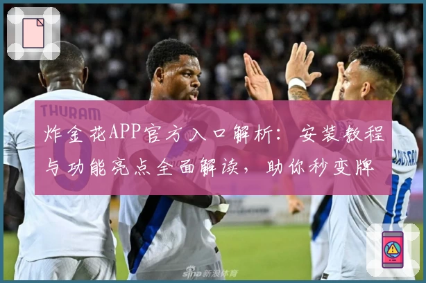 炸金花APP官方入口解析：安装教程与功能亮点全面解读，助你秒变牌局达人
