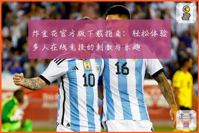 炸金花官方版下载指南:轻松体验多人在线竞技的刺激与乐趣