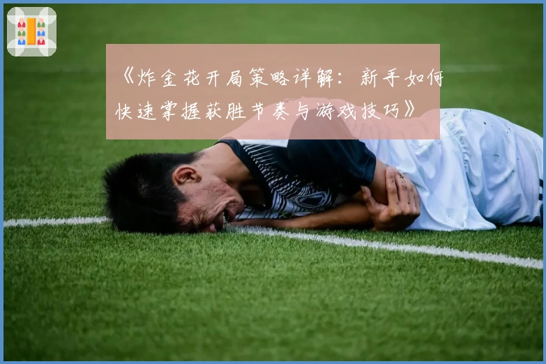 《炸金花开局策略详解：新手如何快速掌握获胜节奏与游戏技巧》