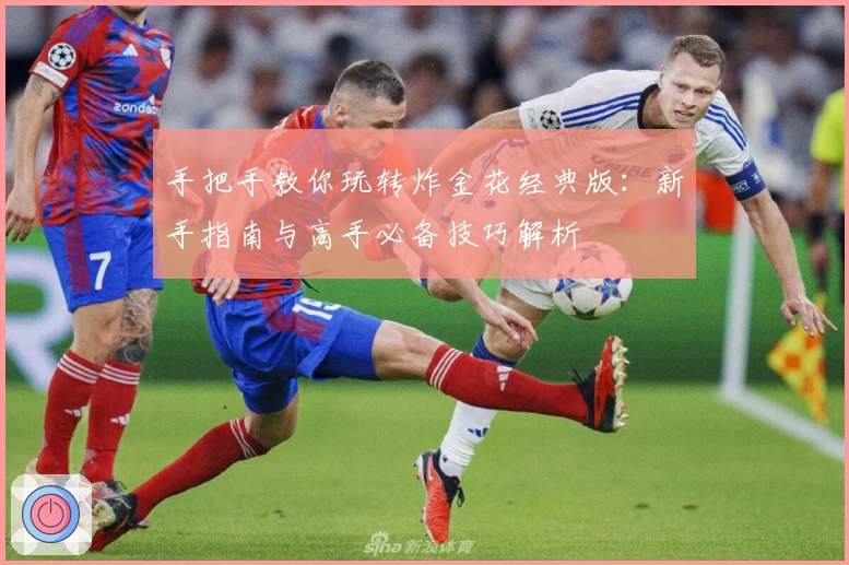 手把手教你玩转炸金花经典版：新手指南与高手必备技巧解析