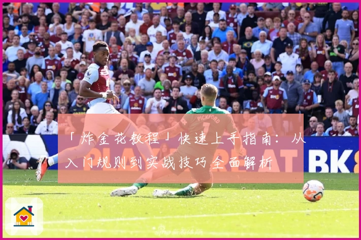 「炸金花教程」快速上手指南:从入门规则到实战技巧全面解析