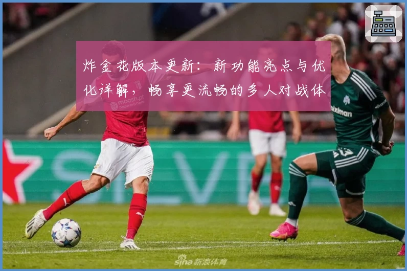 炸金花版本更新：新功能亮点与优化详解，畅享更流畅的多人对战体验