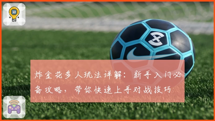 炸金花多人玩法详解：新手入门必备攻略，带你快速上手对战技巧