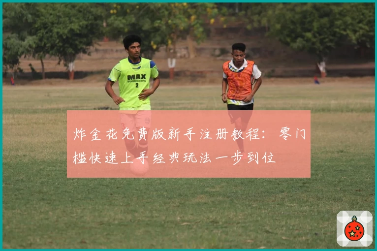 炸金花免费版新手注册教程：零门槛快速上手经典玩法一步到位