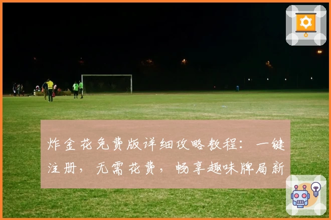 炸金花免费版详细攻略教程：一键注册，无需花费，畅享趣味牌局新体验