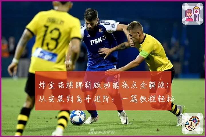 炸金花棋牌新版功能亮点全解读：从安装到高手进阶，一篇教程轻松上手