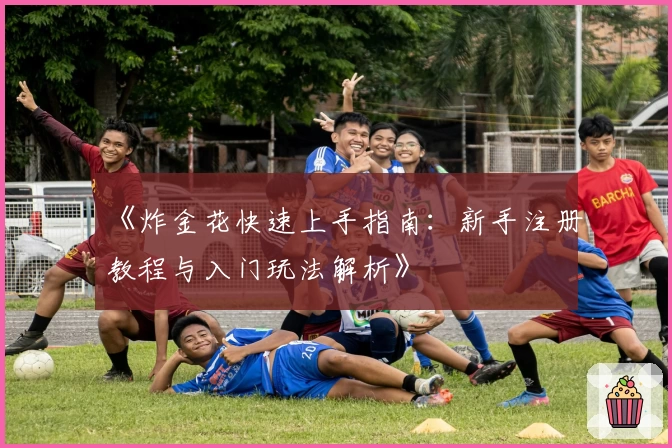 《炸金花快速上手指南：新手注册教程与入门玩法解析》