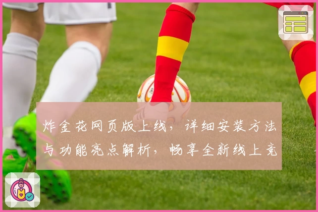 炸金花网页版上线，详细安装方法与功能亮点解析，畅享全新线上竞技体验