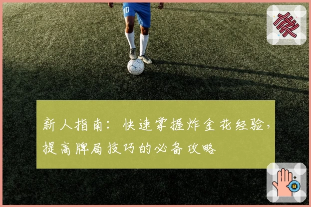 新人指南：快速掌握炸金花经验，提高牌局技巧的必备攻略