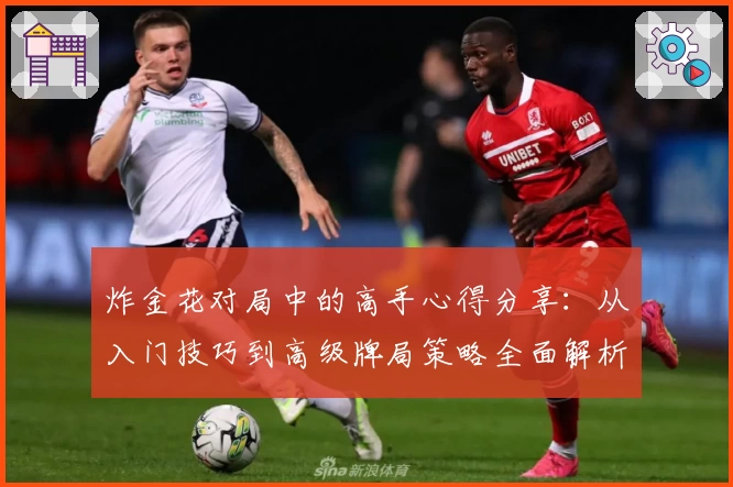 炸金花对局中的高手心得分享：从入门技巧到高级牌局策略全面解析