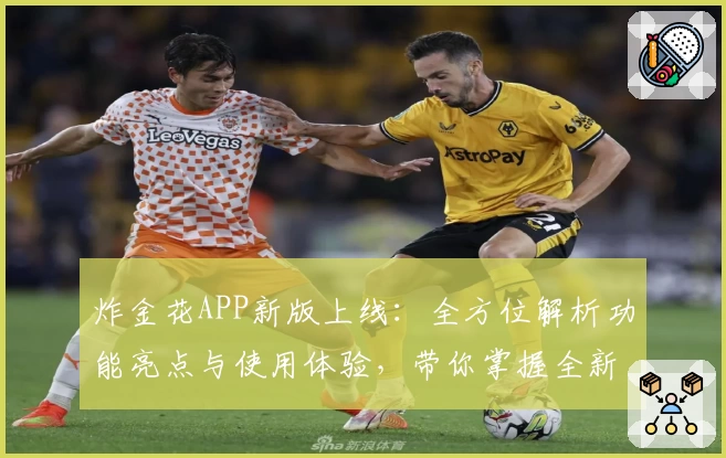 炸金花APP新版上线：全方位解析功能亮点与使用体验，带你掌握全新游戏魅力