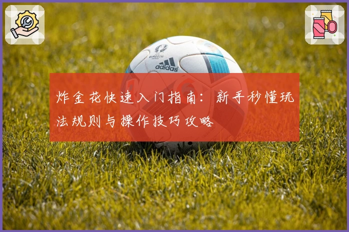 炸金花快速入门指南：新手秒懂玩法规则与操作技巧攻略
