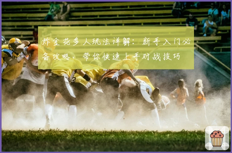 炸金花多人玩法详解：新手入门必备攻略，带你快速上手对战技巧