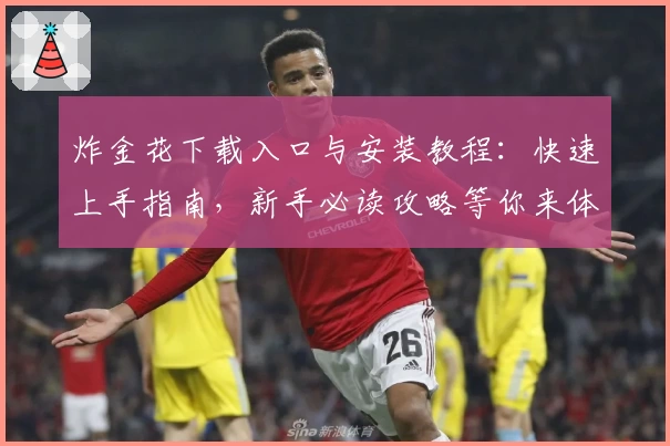 炸金花下载入口与安装教程:快速上手指南,新手必读攻略等你来体验