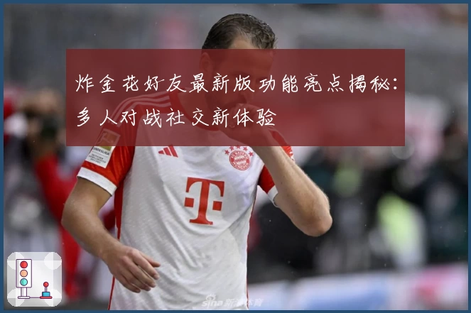 炸金花好友最新版功能亮点揭秘：多人对战社交新体验