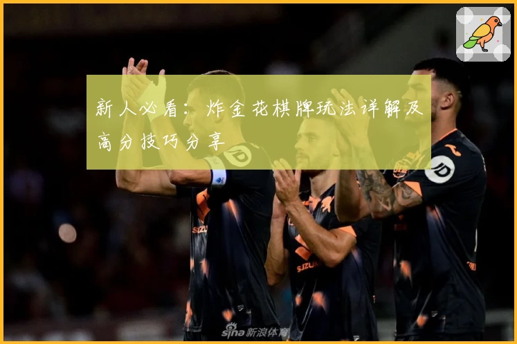 新人必看:炸金花棋牌玩法详解及高分技巧分享