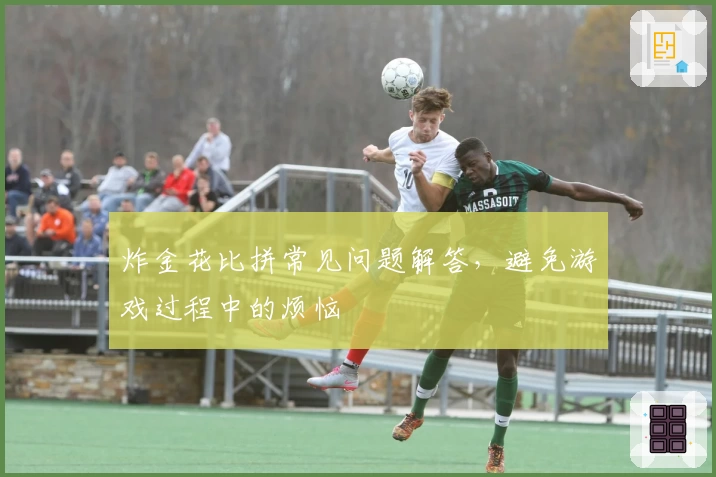 炸金花比拼常见问题解答，避免游戏过程中的烦恼