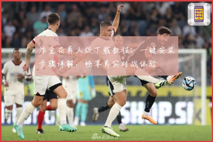 炸金花真人版下载教程：一键安装步骤详解，畅享真实对战体验