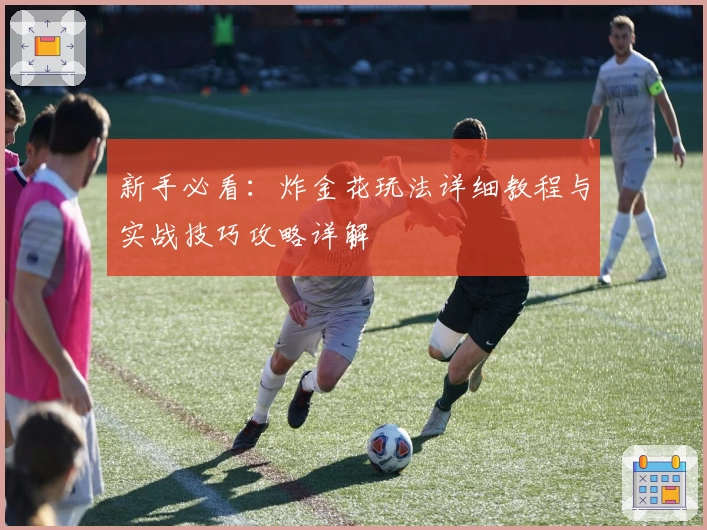 新手必看：炸金花玩法详细教程与实战技巧攻略详解