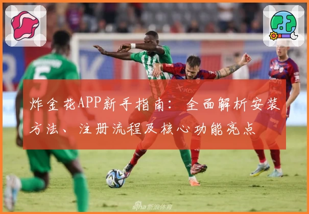 炸金花APP新手指南：全面解析安装方法、注册流程及核心功能亮点
