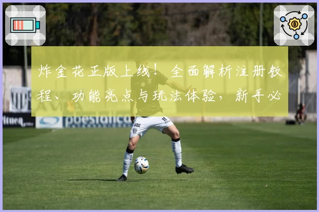 炸金花正版上线！全面解析注册教程、功能亮点与玩法体验，新手必读指南