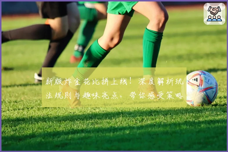 新版炸金花比拼上线！深度解析玩法规则与趣味亮点，带你感受策略与智谋的较量