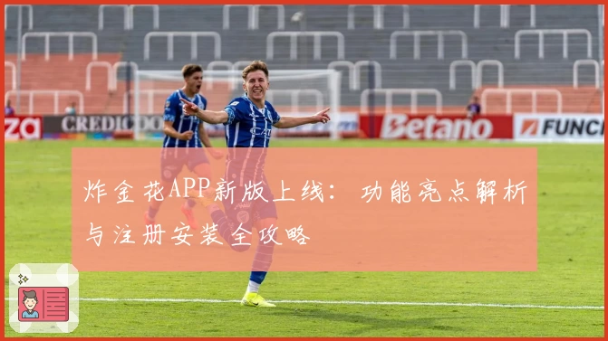 炸金花APP新版上线:功能亮点解析与注册安装全攻略