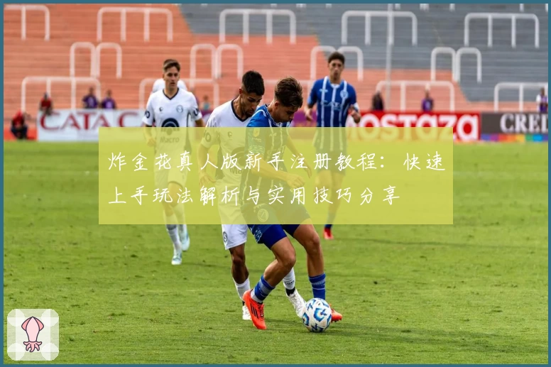炸金花真人版新手注册教程:快速上手玩法解析与实用技巧分享