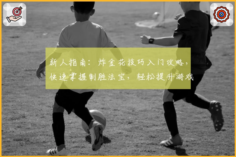 新人指南:炸金花技巧入门攻略,快速掌握制胜法宝,轻松提升游戏体验
