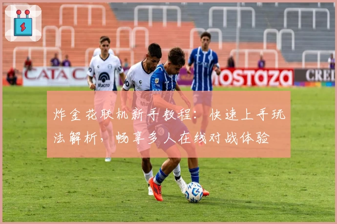 炸金花联机新手教程：快速上手玩法解析，畅享多人在线对战体验