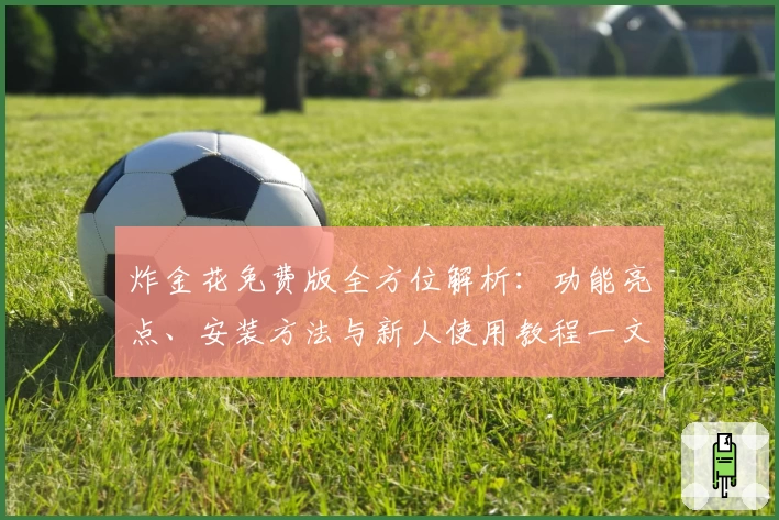 炸金花免费版全方位解析:功能亮点、安装方法与新人使用教程一文搞定