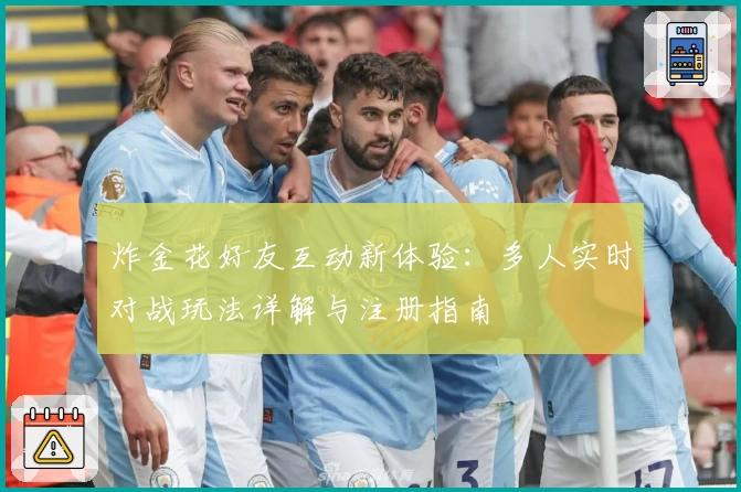炸金花好友互动新体验：多人实时对战玩法详解与注册指南