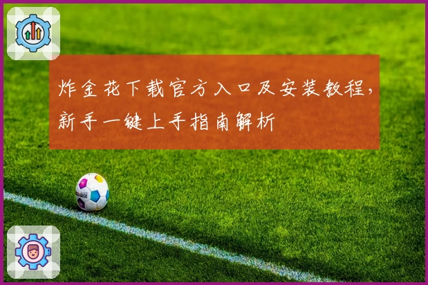 炸金花下载官方入口及安装教程，新手一键上手指南解析