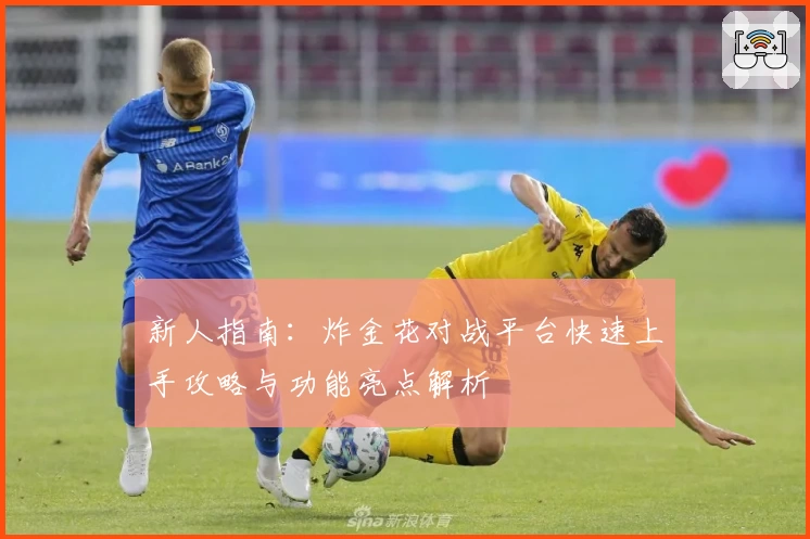 新人指南：炸金花对战平台快速上手攻略与功能亮点解析
